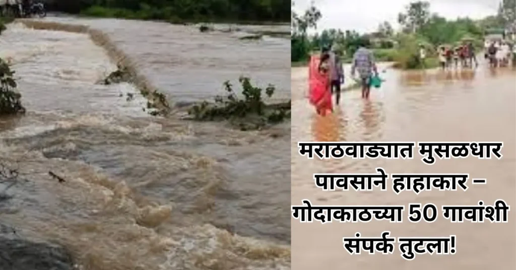 मराठवाड्यात आभाळ फाटलं! मुसळधार पावसाने पूरस्थिती गंभीर – गोदाकाठच्या 50 गावांशी संपर्क तुटला!