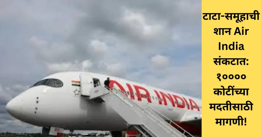 टाटा-समूहाची शान Air India संकटात: १०००० कोटींच्या मदतीसाठी मागणी!