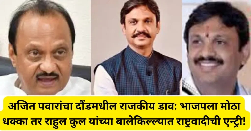 अजित पवारांचा दौंडमधील राजकीय डाव: भाजपला मोठा धक्का तर राहुल कुल यांच्या बालेकिल्ल्यात राष्ट्रवादीची एन्ट्री! अजित पवारांचा दौंडमधील राजकीय डाव: भाजपला मोठा धक्का तर राहुल कुल यांच्या बालेकिल्ल्यात राष्ट्रवादीची एन्ट्री!