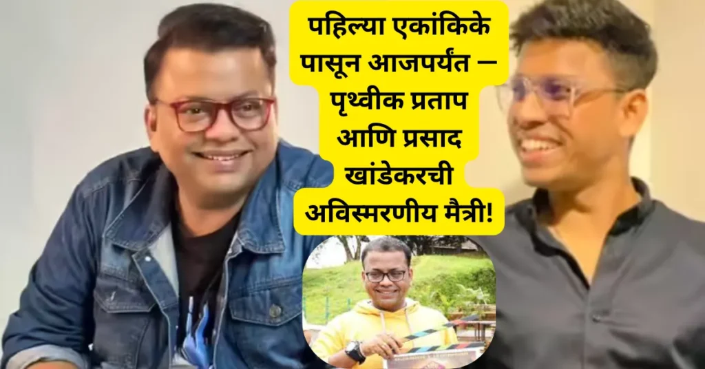 पहिल्या एकांकिकेपासून आजपर्यंत — पृथ्वीक प्रताप आणि प्रसाद खांडेकरची अविस्मरणीय मैत्री!