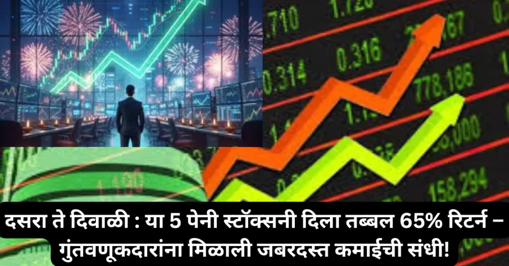 दसरा ते दिवाळी : या 5 पेनी स्टॉक्सनी दिला तब्बल 65% रिटर्न – गुंतवणूकदारांना मिळाली जबरदस्त कमाईची संधी!