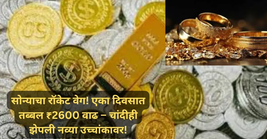 सोन्याचा रॉकेट वेग! एका दिवसात तब्बल ₹2600 वाढ – चांदीही झेपली नव्या उच्चांकावर!