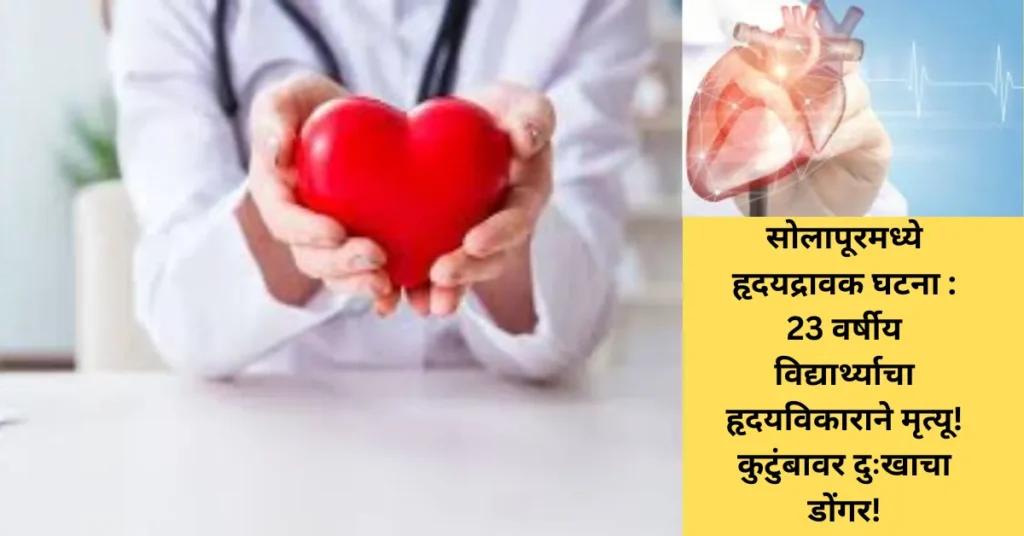 सोलापूरमध्ये हृदयद्रावक घटना : 23 वर्षीय विद्यार्थ्याचा हृदयविकाराने मृत्यू! कुटुंबावर दुःखाचा डोंगर!