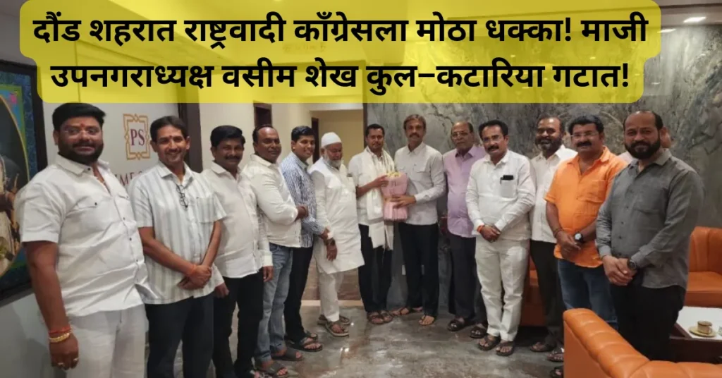 दौंड शहरात राष्ट्रवादी काँग्रेसला मोठा धक्का! माजी उपनगराध्यक्ष वसीम शेख कुल–कटारिया गटात!