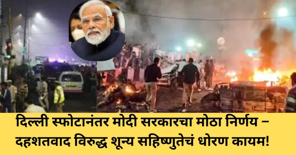 दिल्ली स्फोटानंतर मोदी सरकारचा मोठा निर्णय – दहशतवादाविरुद्ध शून्य सहिष्णुतेचं धोरण कायम!