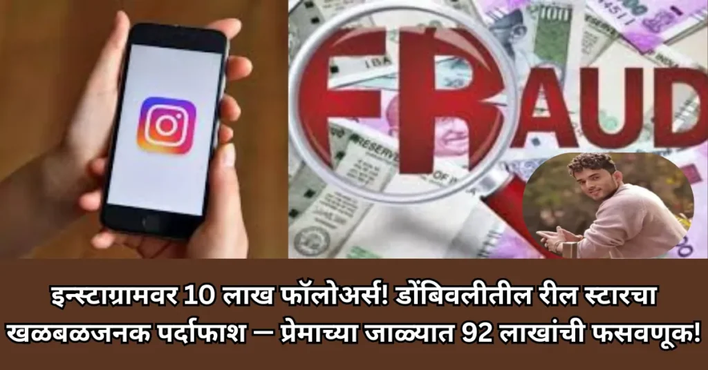 इन्स्टाग्रामवर 10 लाख फॉलोअर्स! डोंबिवलीतील रीलस्टारचा खळबळजनक पर्दाफाश — प्रेमाच्या जाळ्यात 92 लाखांची फसवणूक!