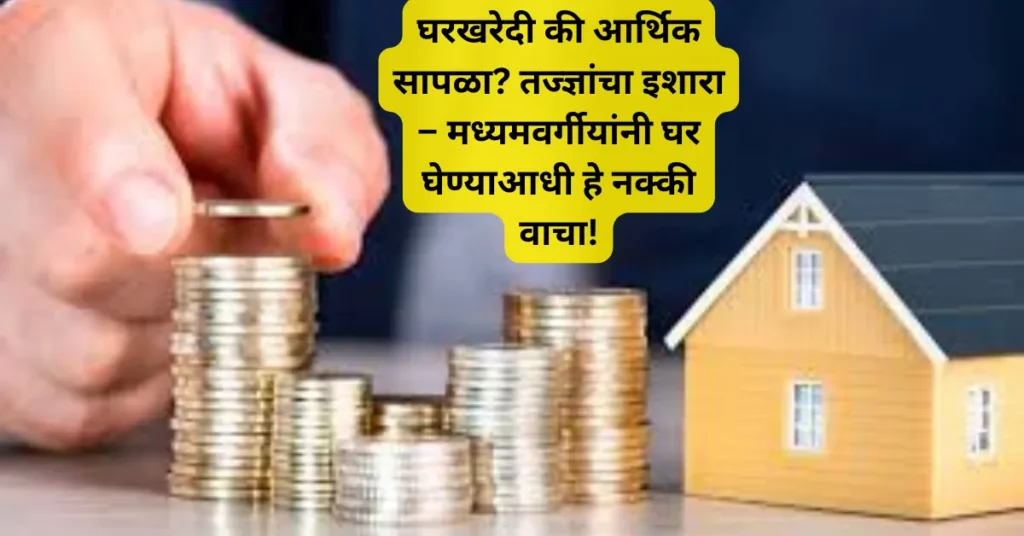घरखरेदी की आर्थिक सापळा? तज्ज्ञांचा इशारा – मध्यमवर्गीयांनी घर घेण्याआधी हे नक्की वाचा! घरखरेदी की आर्थिक सापळा? तज्ज्ञांचा इशारा – मध्यमवर्गीयांनी घर घेण्याआधी हे नक्की वाचा!