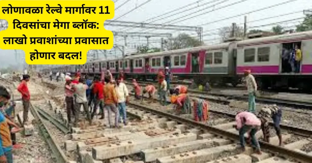 लोणावळा रेल्वे मार्गावर 11 दिवसांचा मेगा ब्लॉक: लाखो प्रवाशांच्या प्रवासात होणार बदल!