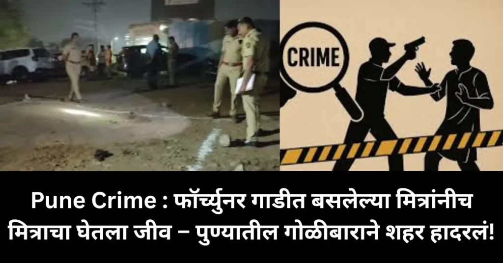 Pune Crime : फॉर्च्युनर गाडीत बसलेल्या मित्रांनीच मित्राचा घेतला जीव – पुण्यातील गोळीबाराने शहर हादरलं!