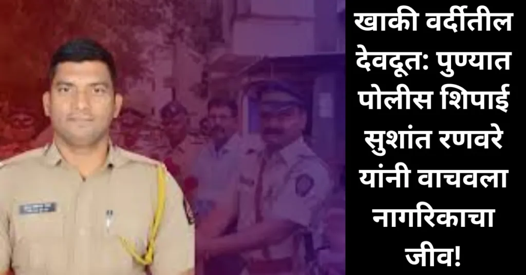 खाकी वर्दीतील देवदूत: पुण्यात पोलीस शिपाई सुशांत रणवरे यांनी वाचवला नागरिकाचा जीव!