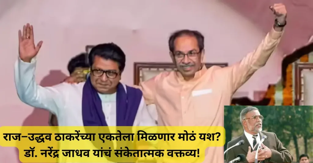 राज–उद्धव ठाकरेंच्या एकतेला मिळणार मोठं यश? डॉ. नरेंद्र जाधव यांचं संकेतात्मक वक्तव्य!