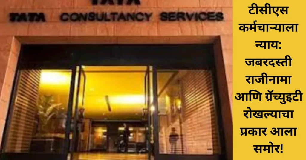 टीसीएस कर्मचाऱ्याला न्याय: जबरदस्ती राजीनामा आणि ग्रॅच्युइटी रोखल्याचा प्रकार आला समोर!