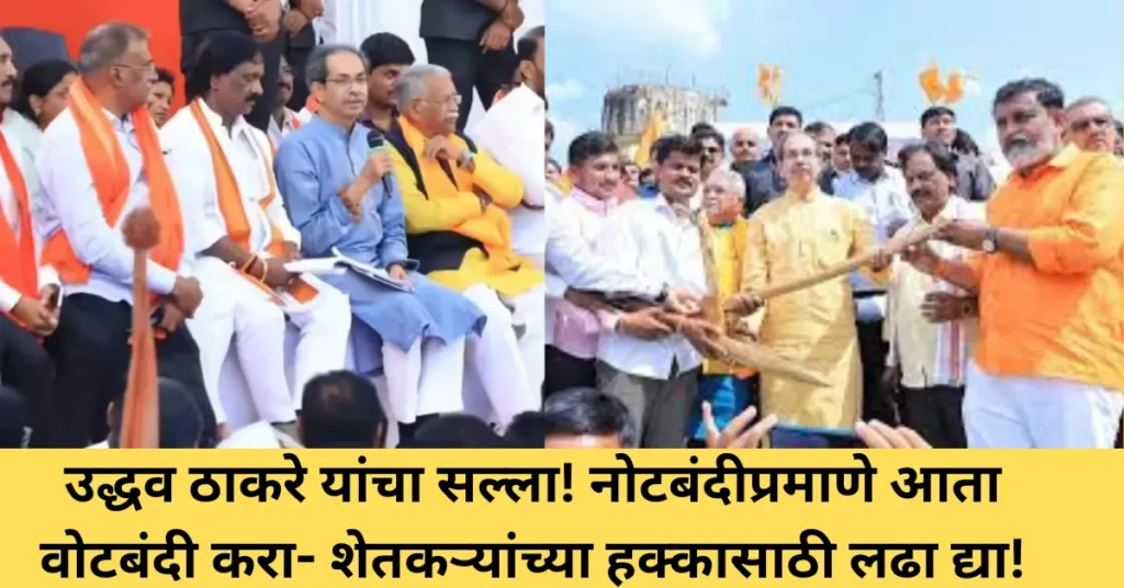 उद्धव ठाकरे यांचा सल्ला! नोटबंदीप्रमाणे आता वोटबंदी करा- शेतकऱ्यांच्या हक्कासाठी लढा द्या!