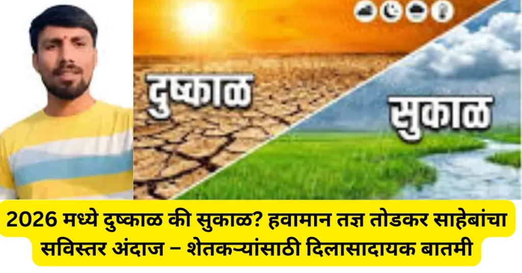 2026 मध्ये दुष्काळ की सुकाळ? हवामान तज्ञ तोडकर साहेबांचा सविस्तर अंदाज – शेतकऱ्यांसाठी दिलासादायक बातमी