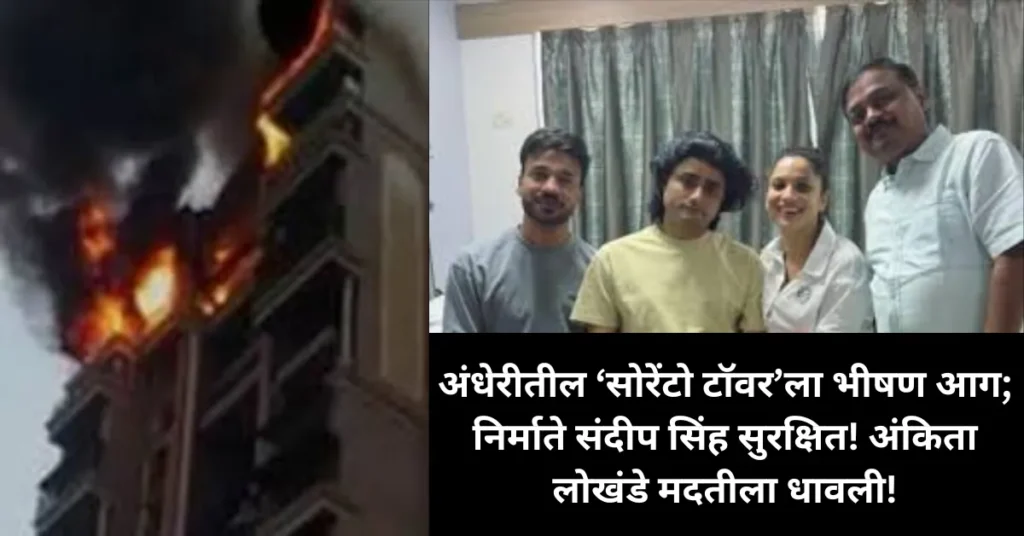 अंधेरीतील ‘सोरेंटो टॉवर’ला भीषण आग; निर्माते संदीप सिंह सुरक्षित! अंकिता लोखंडे मदतीला धावली!
