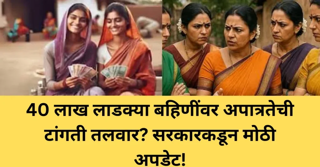 40 लाख लाडक्या बहिणींवर अपात्रतेची टांगती तलवार? सरकारकडून मोठी अपडेट! 40 लाख लाडक्या बहिणींवर अपात्रतेची टांगती तलवार? सरकारकडून मोठी अपडेट!