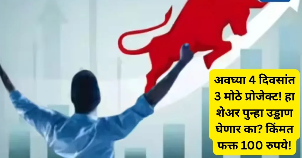 अवघ्या 4 दिवसांत 3 मोठे प्रोजेक्ट! हा शेअर पुन्हा उड्डाण घेणार का? किंमत फक्त 100 रुपये!
