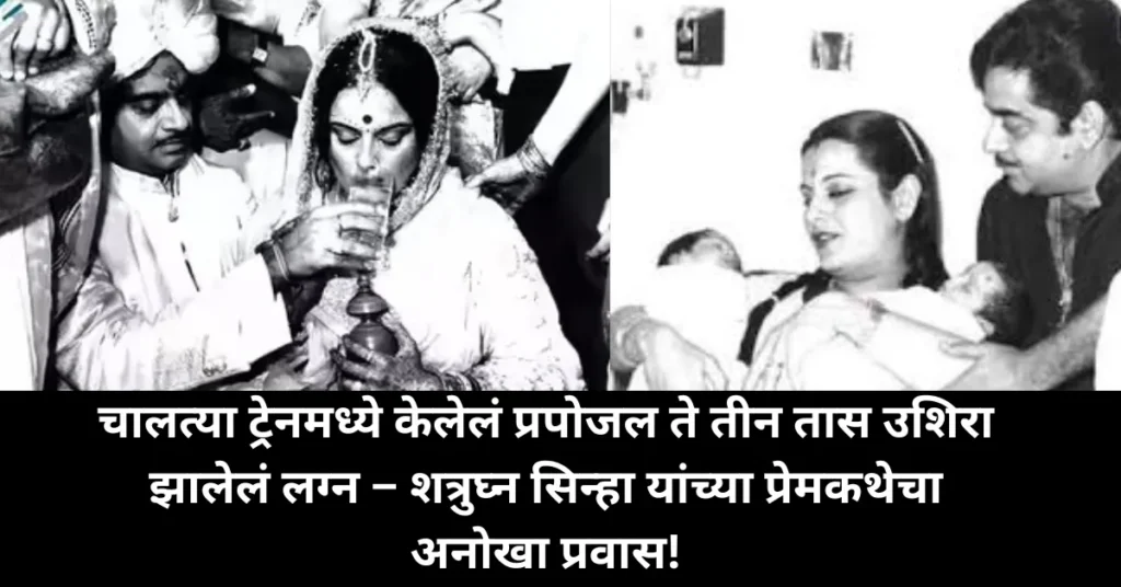 चालत्या ट्रेनमध्ये केलेलं प्रपोजल ते तीन तास उशिरा झालेलं लग्न – शत्रुघ्न सिन्हा यांच्या प्रेमकथेचा अनोखा प्रवास!