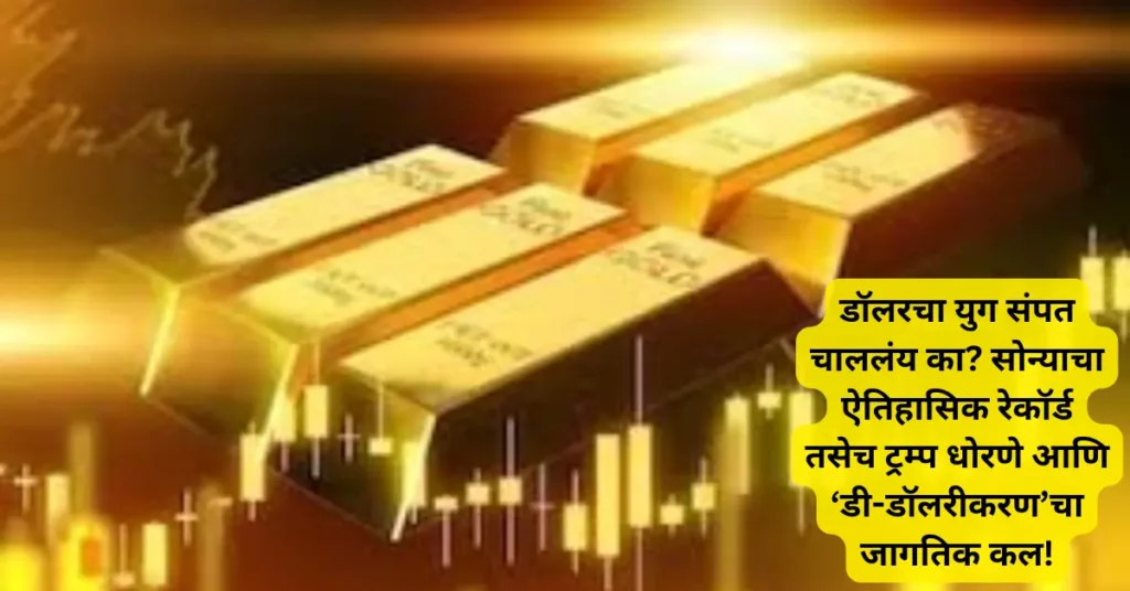 डॉलरचा युग संपत चाललंय का? सोन्याचा ऐतिहासिक रेकॉर्ड तसेच ट्रम्प धोरणे आणि ‘डी-डॉलरीकरण’चा जागतिक कल! डॉलरचा युग संपत चाललंय का? सोन्याचा ऐतिहासिक रेकॉर्ड तसेच ट्रम्प धोरणे आणि ‘डी-डॉलरीकरण’चा जागतिक कल!