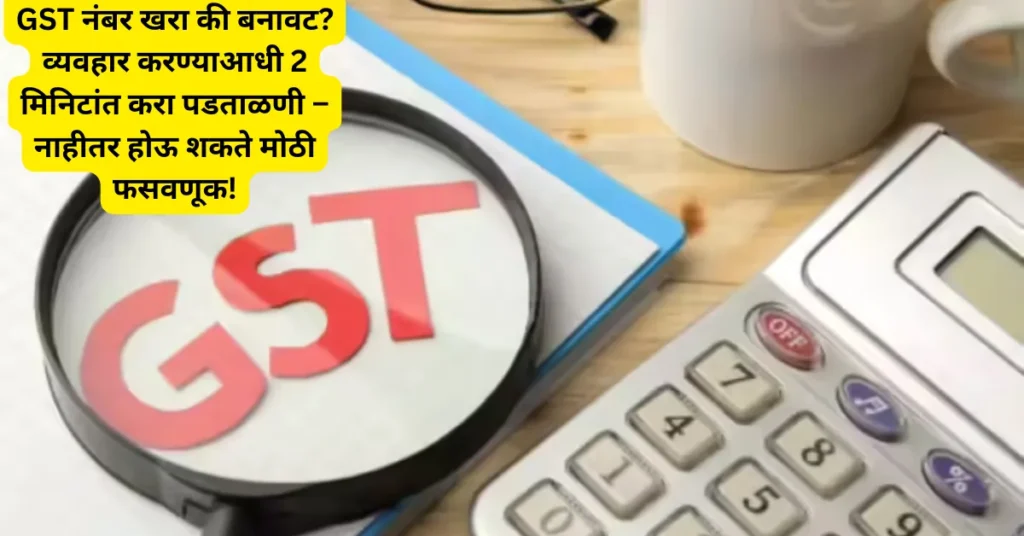 GST नंबर खरा की बनावट? व्यवहार करण्याआधी 2 मिनिटांत करा पडताळणी – नाहीतर होऊ शकते मोठी फसवणूक!