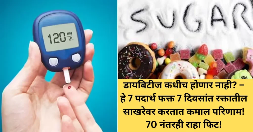 डायबिटीज कधीच होणार नाही? – हे 7 पदार्थ फक्त 7 दिवसांत रक्तातील साखरेवर करतात कमाल परिणाम! 70 नंतरही राहा फिट!