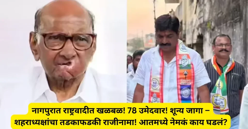 नागपुरात राष्ट्रवादीत खळबळ! 78 उमेदवार! शून्य जागा – शहराध्यक्षांचा तडकाफडकी राजीनामा! आतमध्ये नेमकं काय घडलं?