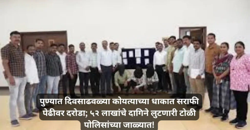 पुण्यात दिवसाढवळ्या कोयत्याच्या धाकात सराफी पेढीवर दरोडा; ५२ लाखांचे दागिने लुटणारी टोळी पोलिसांच्या जाळ्यात!