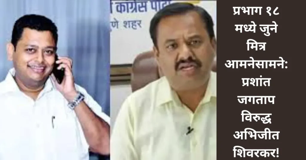 प्रभाग १८ मध्ये जुने मित्र आमनेसामने: प्रशांत जगताप विरुद्ध अभिजीत शिवरकर!