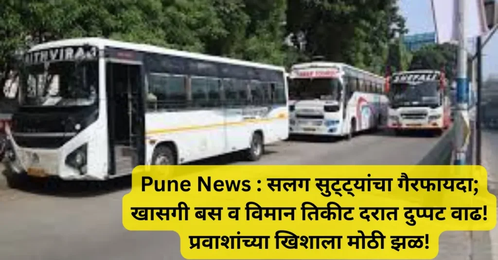 Pune News : सलग सुट्ट्यांचा गैरफायदा; खासगी बस व विमान तिकीट दरात दुप्पट वाढ! प्रवाशांच्या खिशाला मोठी झळ! Pune News : सलग सुट्ट्यांचा गैरफायदा; खासगी बस व विमान तिकीट दरात दुप्पट वाढ! प्रवाशांच्या खिशाला मोठी झळ!