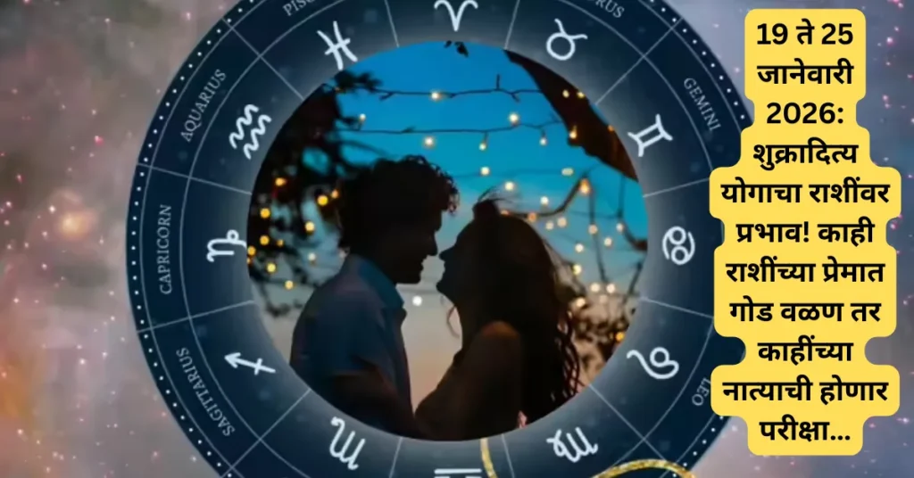 19 ते 25 जानेवारी 2026: शुक्रादित्य योगाचा राशींवर प्रभाव! काही राशींच्या प्रेमात गोड वळण तर काहींच्या नात्याची होणार परीक्षा…