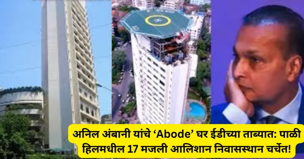 अनिल अंबानी यांचे ‘Abode’ घर ईडीच्या ताब्यात: पाळी हिलमधील 17 मजली आलिशान निवासस्थान चर्चेत!