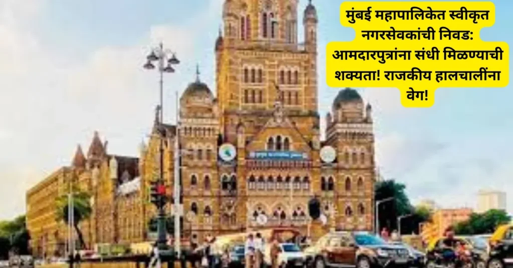 मुंबई महापालिकेत स्वीकृत नगरसेवकांची निवड: आमदारपुत्रांना संधी मिळण्याची शक्यता! राजकीय हालचालींना वेग!