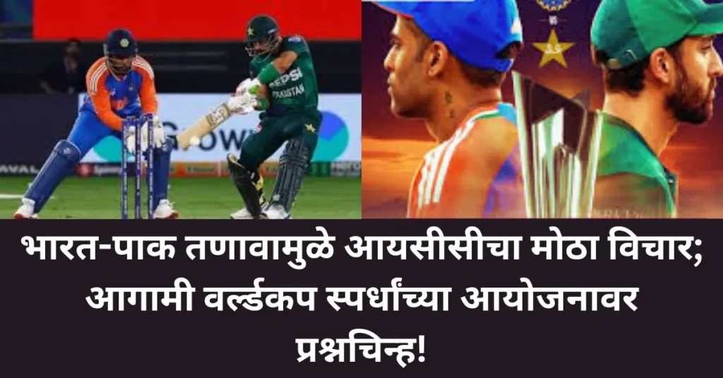 भारत-पाक तणावामुळे आयसीसीचा मोठा विचार; आगामी वर्ल्डकप स्पर्धांच्या आयोजनावर प्रश्नचिन्ह!