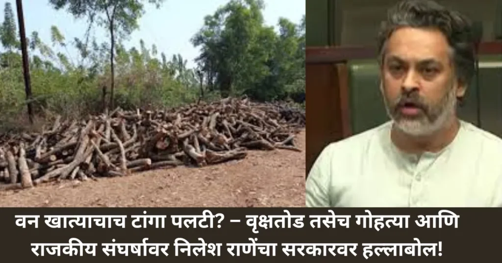 वन खात्याचाच टांगा पलटी? – वृक्षतोड तसेच गोहत्या आणि राजकीय संघर्षावर निलेश राणेंचा सरकारवर हल्लाबोल!