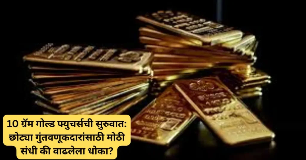 10 ग्रॅम गोल्ड फ्युचर्सची सुरुवात: छोट्या गुंतवणूकदारांसाठी मोठी संधी की वाढलेला धोका?