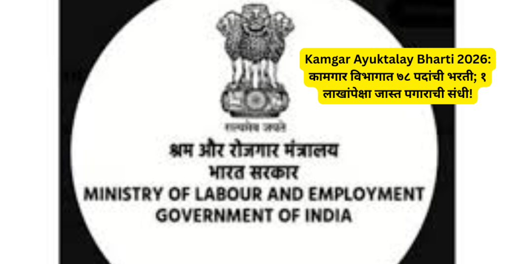 Kamgar Ayuktalay Bharti 2026: कामगार विभागात ७८ पदांची भरती; १ लाखांपेक्षा जास्त पगाराची संधी!