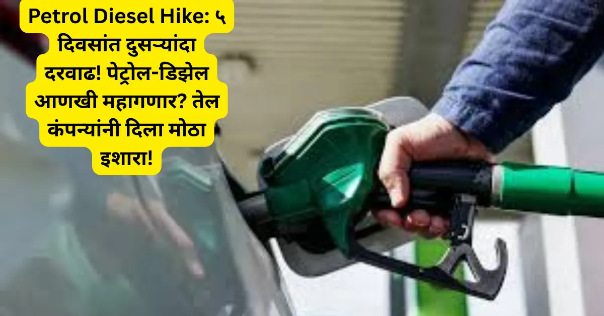 Petrol Diesel Hike: ५ दिवसांत दुसऱ्यांदा दरवाढ! पेट्रोल-डिझेल आणखी महागणार? तेल कंपन्यांनी दिला मोठा इशारा!