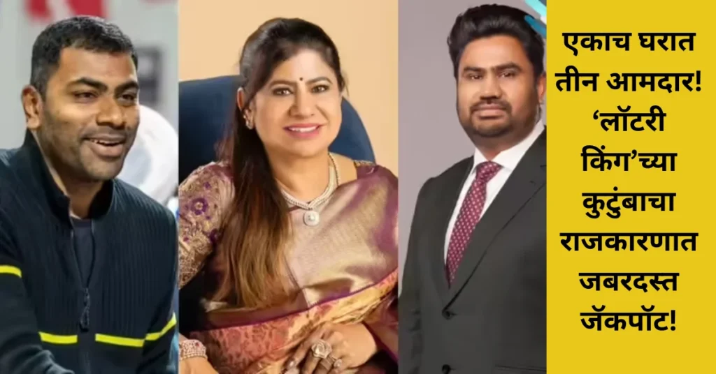 एकाच घरात तीन आमदार! ‘लॉटरी किंग’च्या कुटुंबाचा राजकारणात जबरदस्त जॅकपॉट!