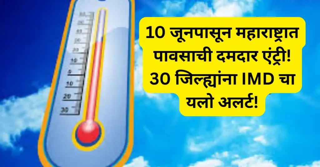 10 जूनपासून महाराष्ट्रात पावसाची दमदार एंट्री! 30 जिल्ह्यांना IMD चा यलो अलर्ट!