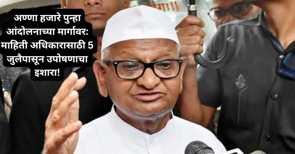 अण्णा हजारे पुन्हा आंदोलनाच्या मार्गावर: माहिती अधिकारासाठी 5 जुलैपासून उपोषणाचा इशारा!