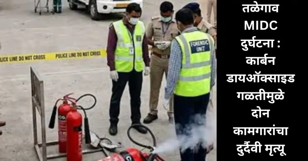 तळेगाव MIDC मध्ये भीषण दुर्घटना! कार्बन डायऑक्साइड गॅस गळतीने घेतले दोन कामगारांचे जीव!
