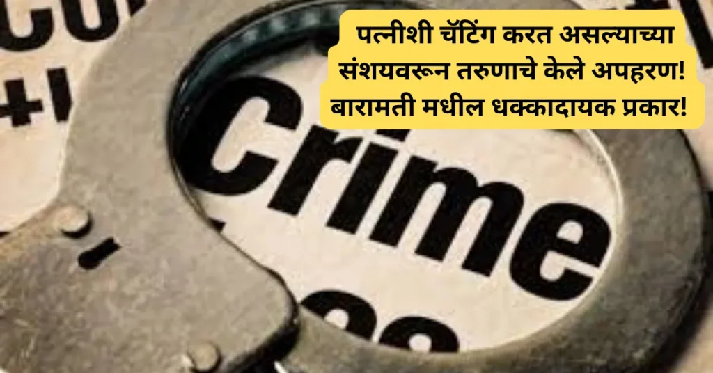 बारामती मधील धक्कादायक प्रकार! पत्नीशी चॅटिंग करत असल्याच्या संशयवरून तरुणाचे केले अपहरण! दिवे घाटात पोलिसांनी केला पाठलाग!