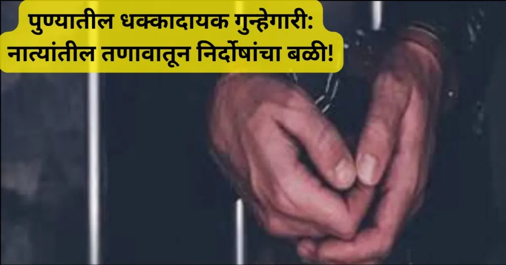 पुण्यातील धक्कादायक गुन्हेगारी: नात्यांतील तणावातून निर्दोषांचा बळी!