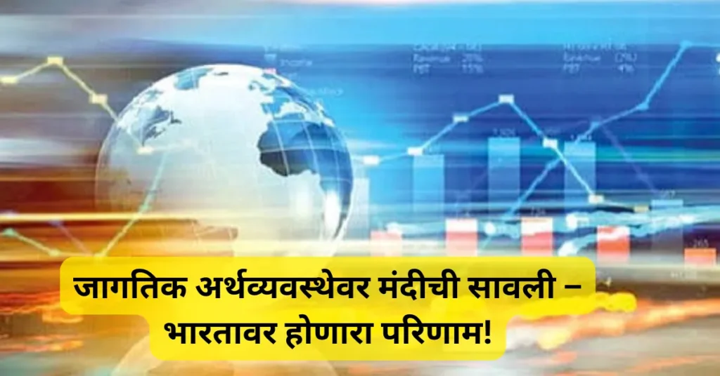जागतिक अर्थव्यवस्थेवर मंदीची सावली – भारतावर होणारा परिणाम!