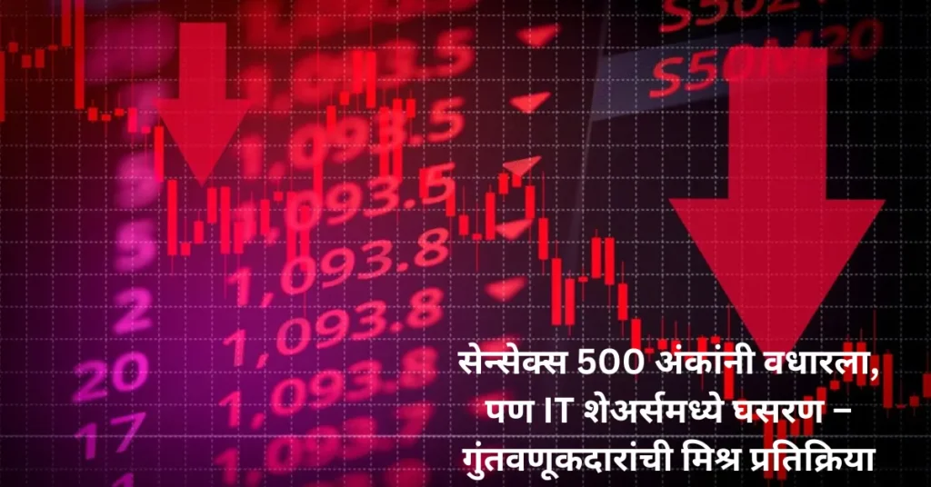 Stock Market Today: सेन्सेक्स 500 अंकांनी वधारला, पण IT शेअर्समध्ये घसरण – गुंतवणूकदारांची मिश्र प्रतिक्रिया